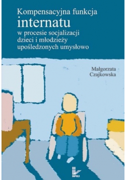 Kompensacyjna funkcja internatu w procesie socjalizacji dzieci i młodzieży upośledzonych umysłowo