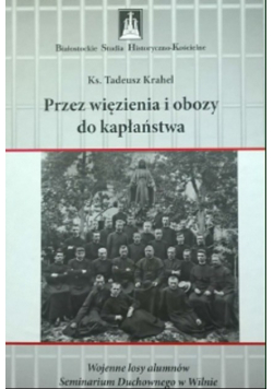 Przez więzienie i obozy do kapłaństwa