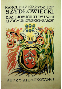 Kanclerz Krzysztof Szydłowiecki  Z dziejów kultury i sztuki zygmuntowskich czasów 1912 r