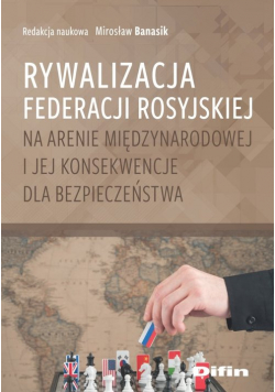 Rywalizacja Federacji Rosyjskiej na arenie międzynarodowej i jej konsekwencje dla bezpieczeństwa