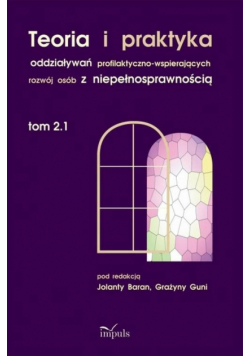 Teoria i praktyka oddziaływań profilaktyczno-wspierających rozwój osób z niepełnosprawnością. Tom 2.1
