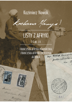 Kochana Maryś! Listy z Afryki Tom IV. Niniejszy tom obejmuje korespondencję do żony z drugiej części drogi powrotnej (Francuska Afryka Równikowa, Francuska Afryka Zachodnia, Algieria) oraz dodatkowo korespondencję do syna.