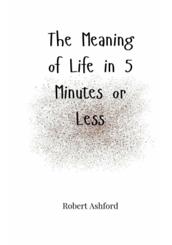 The Meaning of Life in 5 Minutes or Less