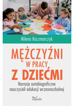 Mężczyźni w pracy z dziećmi Narracje autobiograficzne nauczycieli edukacji wczesnoszkolnej