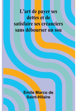 L'art de payer ses dettes et de satisfaire ses créanciers sans débourser un sou