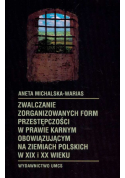 Michalska-Warias Aneta - Zwalczanie zorganizowanych form przestępczości w prawie karnym obowiązującym na ziemiach polskich w XIX i XX wieku