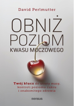 Obniż poziom kwasu moczowego. Twój klucz do utraty masy, kontroli poziomu cukru i znakomitego zdrowia