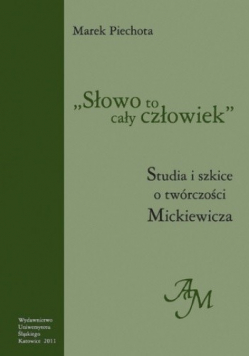 Słowo to cały człowiek Studia i szkice o twórczości Mickiewicza