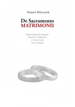De Sacramento Matrimonii. Krótkie objaśnienie...