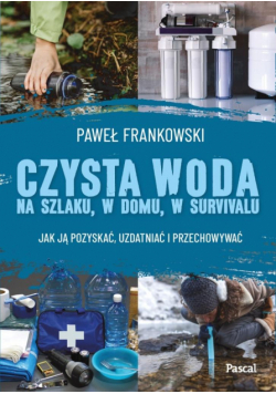 Czysta woda na szlaku, w domu, w survivalu. Jak ją pozyskać, uzdatniać i przechowywać
