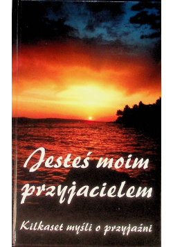 Jesteś moim przyjacielem Kilkaset myśli o przyjaźni