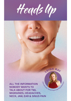 Heads Up! All the Information Nobody Wants to Talk about for TMJ, Migraines, Headaches, Neck, Jaw, Ear and Sinus Pain