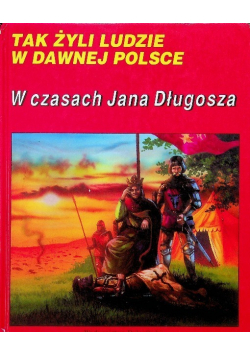 Tak żyli ludzie  W Dawnej Polsce W czasach Jana Długosza