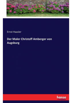 Der Maler Christoff Amberger von Augsburg