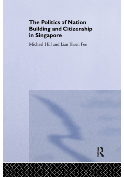 The Politics of Nation Building and Citizenship in Singapore