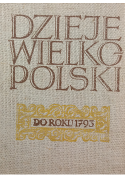 Dzieje Wielkopolski do roku 1793  Tom I