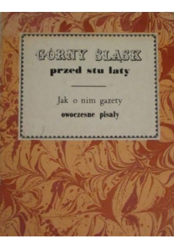 Górny Śląsk przed stu laty Jak o nim gazety owoczesne pisały