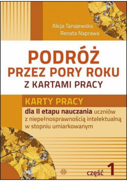 Podróż przez pory roku z kartami pracy Część 1 Karty pracy dla II etapu nauczania uczniów z niepełnosprawnością intelektualną w stopniu umiarkowanym