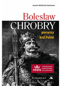 Bolesław Chrobry. Pierwszy król Polski