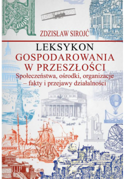 Leksykon gospodarowania w przeszłości. Społeczeństwa, ośrodki, organizacje - fakty i przejawy działalności
