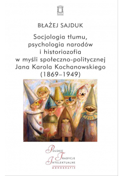Socjologia tłumu psychologia narodów i historiozofia w myśli społeczno-politycznej Jana Karola Kochanowskiego 1869  1949