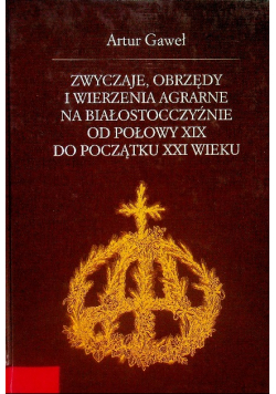 Zwyczaje Obrzędy Agrarne Na Białostocczyźnie od połowy XIX do początku XXI wieku