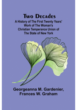 Two Decades A History of the First Twenty Years' Work of the Woman's Christian Temperance Union of the State of New York