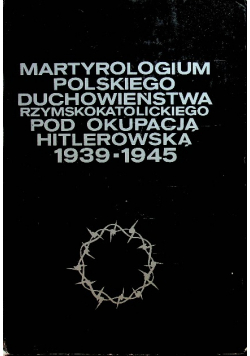 Martyrologium polskiego duchowieństwa rzymskokatolickiego pod okupacją hitlerowską 1939-1945 Tom 4