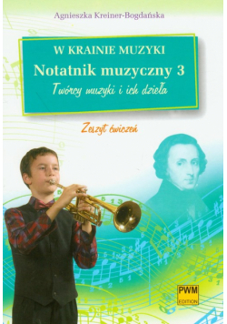W krainie muzyki : Notatnik muzyczny 3 : Twórcy muzyki i ich dzieła zeszyt ćwiczeń