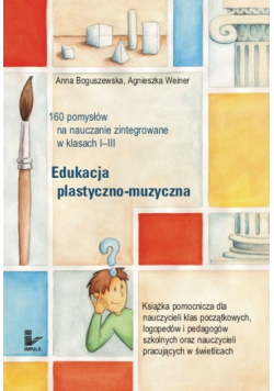 Edukacja plastyczno muzyczna 160 pomysłów na nauczanie zintegrowane w klasach 1-3