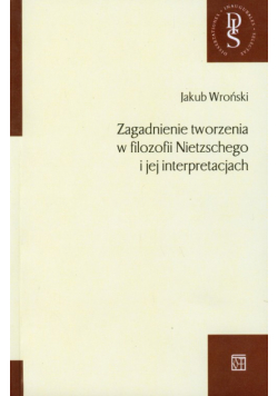 Zagadnienie tworzenia w filozofii Nietzschego i jej interpretacjach