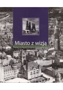 Miasto z wizją Poznań w dwudziestoleciu międzywojennym