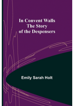 In Convent Walls; The Story of the Despensers