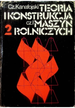 Teoria i konstrukcja maszyn rolniczych Tom II Część I