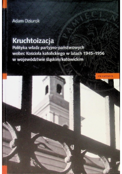 Kruchtoizacja. Polityka władz partyjno państwowych wobec Kościoła katolickiego w latach 1945 – 1956 w województwie śląskim/katowickim