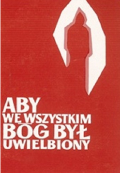 Aby we wszystkim Bóg był uwielbiony
