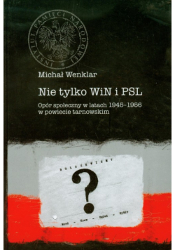 Wenklar Michał - Nie tylko WiN i PSL: opór społeczny w latach 1945-1956 w powiecie tarnowskim
