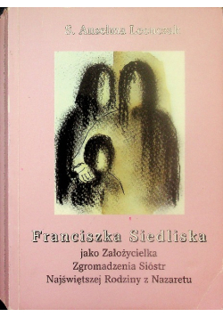 Franciszka Siedliska jako Założycielka Zgromadzenia Sióstr Najświętszej Rodziny z Nazaretu