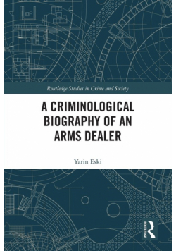 A Criminological Biography of an Arms Dealer