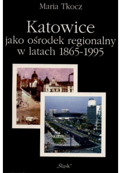 Katowice jako ośrodek regionalny w latach 1865 do 1995