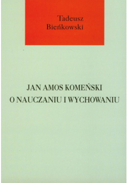 Bieńkowski Tadeusz - Jan Amos Komeński o nauczaniu i wychowaniu