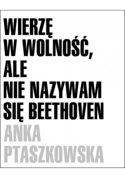 Wierzę w wolność, ale nie nazywam się Beethoven
