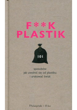 F**k Plastik 101 sposobów jak uwolnić się od plastiku i uratować świat