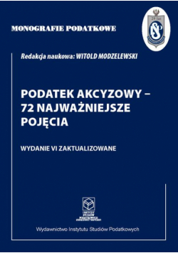 Monografie Podatkowe: Podatek akcyzowy - 72 najważniejsze pojęcia