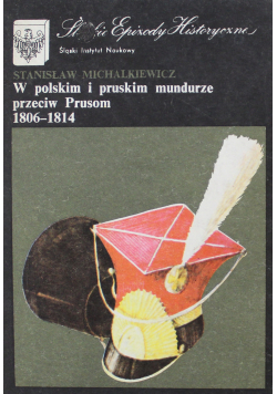 W polskim i pruskim mundurze przeciw Prusom 1806 do 1814