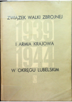 Związek walki zbrojnej i armia krajowa w okręgu lubelskim 1939 - 1944