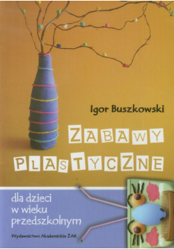 Buszkowski Igor - Zabawy plastyczne dla dzieci w wieku przedszkolnym