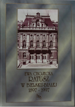 Ratusz w Bielsku-Białej Dzieło sztuki i pomnik samorządności 1897-1997