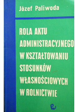 Rola aktu administracyjnego w kształtowaniu stosunków własnościowych w rolnictwie