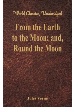 From the Earth to the Moon; and, Round the Moon (World Classics, Unabridged)